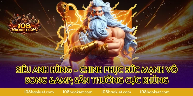 Siêu Anh Hùng - Chinh Phục Sức Mạnh Vô Song & Săn Thưởng Cực Khủng