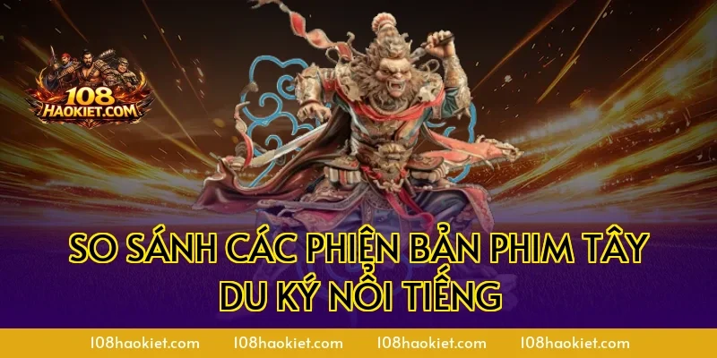 So sánh các phiên bản phim Tây Du Ký nổi tiếng