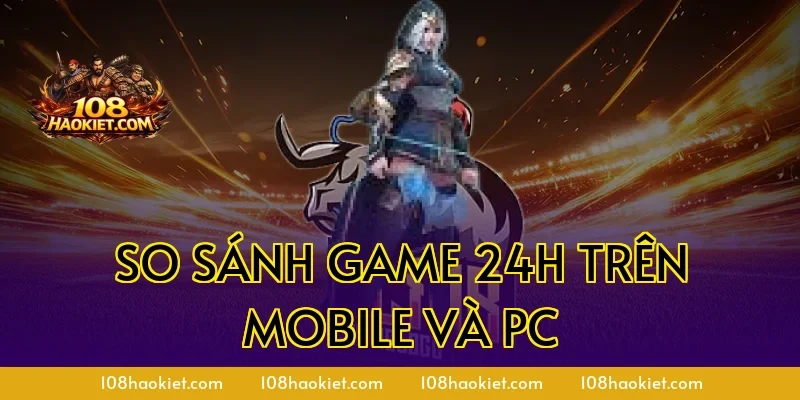 So sánh game 24h trên mobile và PC