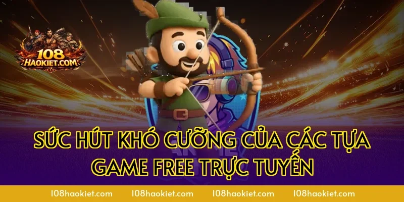 Sức Hút Khó Cưỡng Của Các Tựa Game Free Trực Tuyến