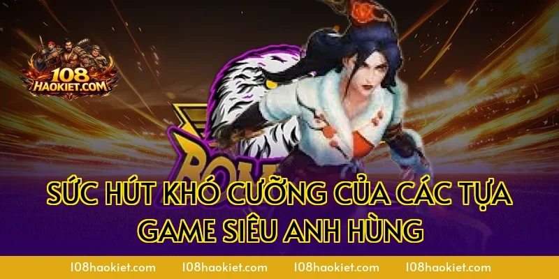 Sức Hút Khó Cưỡng Của Các Tựa Game Siêu Anh Hùng