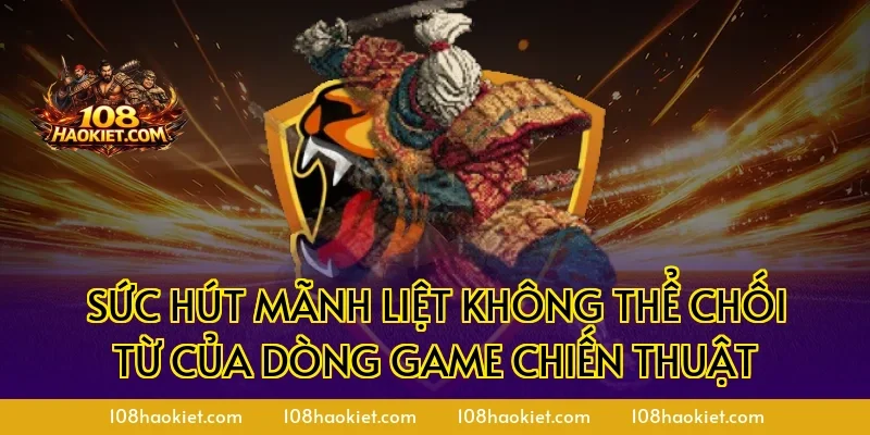 Sức hút mãnh liệt không thể chối từ của dòng game chiến thuật