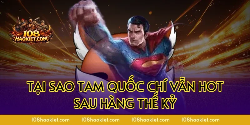 Tại sao Tam Quốc Chí vẫn hot sau hàng thế kỷ