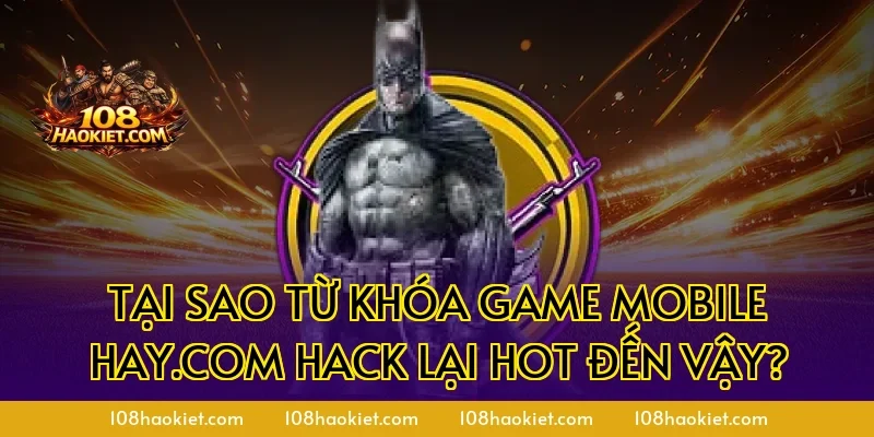 Tại sao từ khóa game mobile hay.com hack lại hot đến vậy?