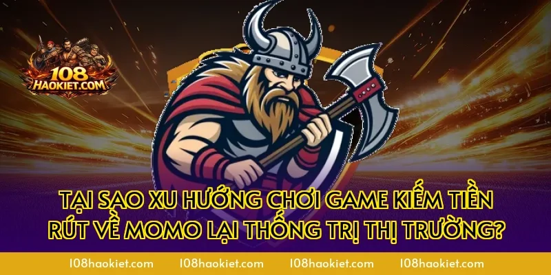 Tại sao xu hướng chơi game kiếm tiền rút về momo lại thống trị thị trường?