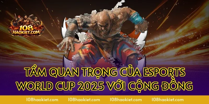 Tầm quan trọng của Esports World Cup 2025 với cộng đồng