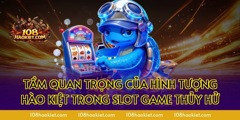 Tầm quan trọng của hình tượng hào kiệt trong Slot Game Thủy Hử
