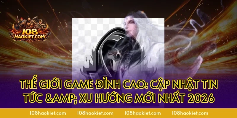 Thế Giới Game Đỉnh Cao: Cập Nhật Tin Tức & Xu Hướng Mới Nhất 2026