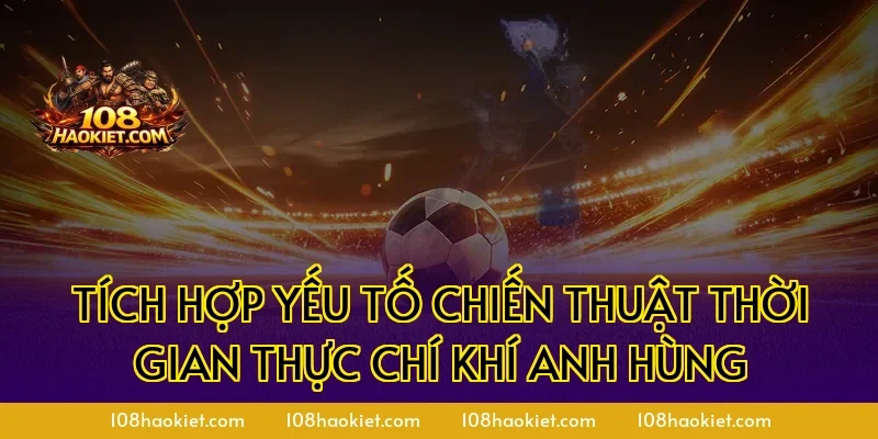 Tích hợp yếu tố chiến thuật thời gian thực chí khí anh hùng