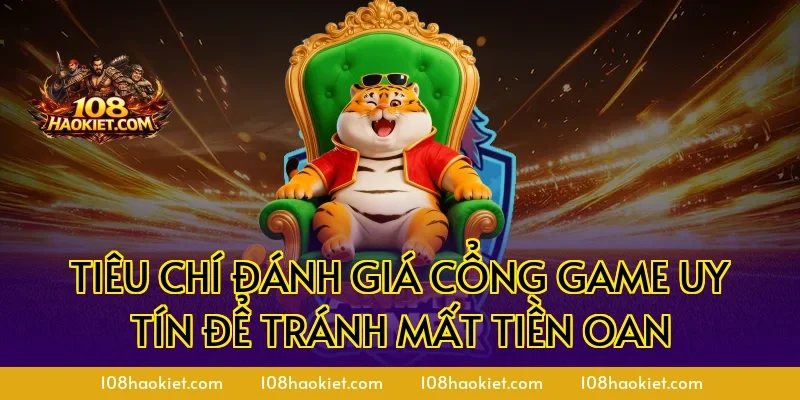 Tiêu chí đánh giá cổng game uy tín để tránh mất tiền oan