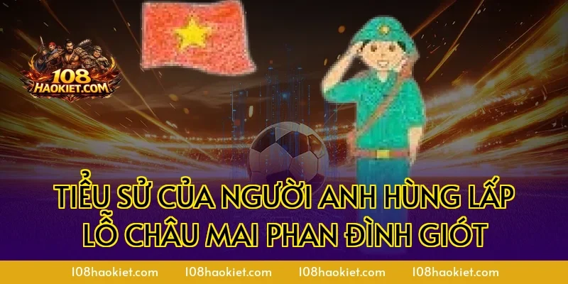 Tiểu Sử Của Người Anh Hùng Lấp Lỗ Châu Mai Phan Đình Giót
