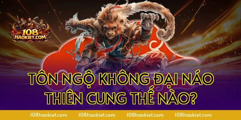 Tôn Ngộ Không đại náo thiên cung thế nào?