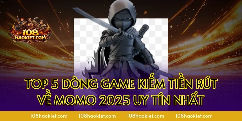 Top 5 dòng Game Kiếm Tiền Rút Về Momo 2025 Uy Tín Nhất