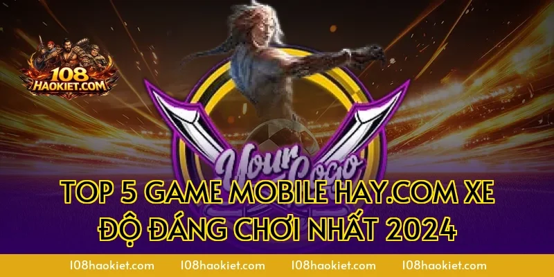 Top 5 game mobile hay.com xe độ đáng chơi nhất 2024
