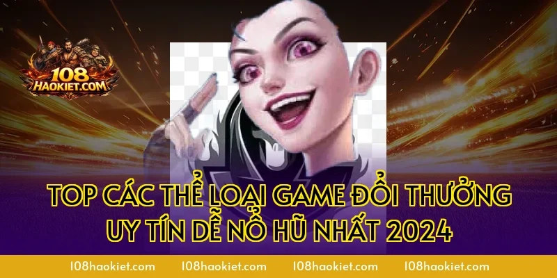 Top các thể loại game đổi thưởng uy tín dễ nổ hũ nhất 2024