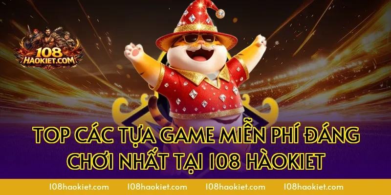 Top các tựa game miễn phí đáng chơi nhất tại 108 Hàokiet