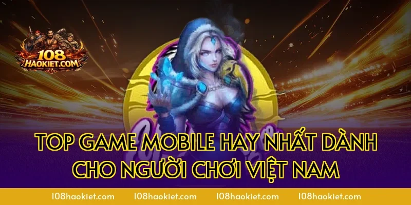 Top Game Mobile Hay Nhất Dành Cho Người Chơi Việt Nam