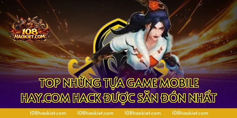 Top những tựa game mobile hay.com hack được săn đón nhất