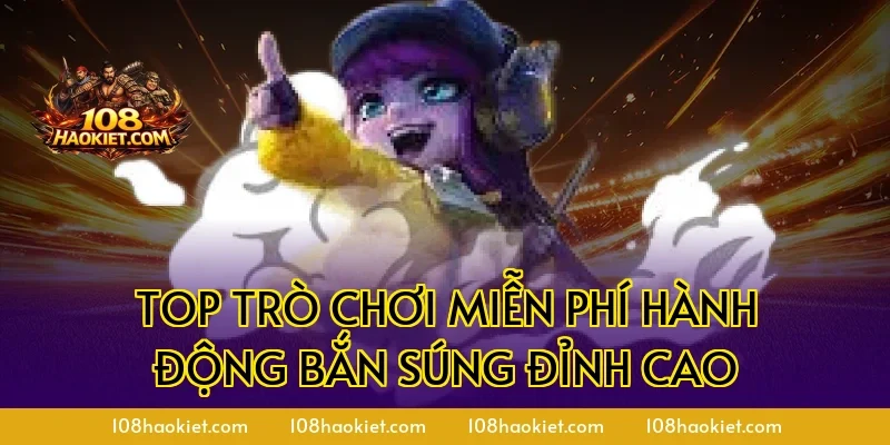 Top trò chơi miễn phí hành động bắn súng đỉnh cao