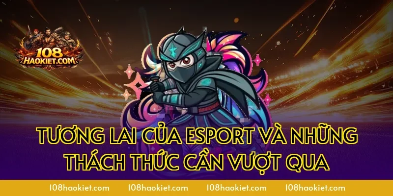 Tương lai của esport và những thách thức cần vượt qua