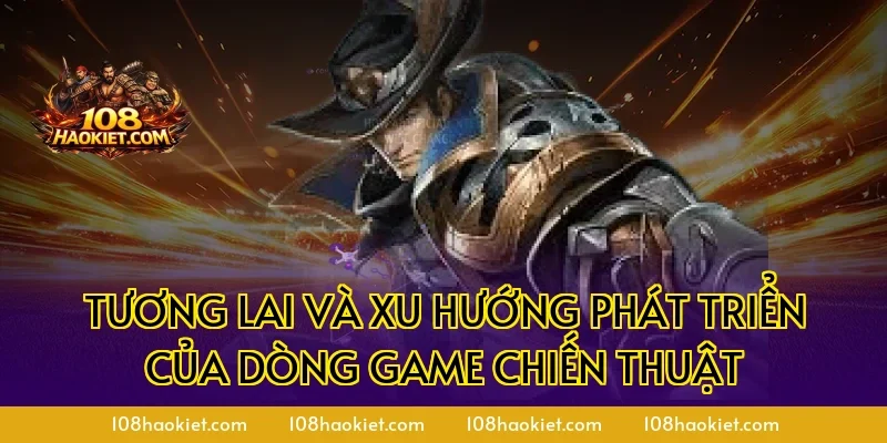 Tương lai và xu hướng phát triển của dòng game chiến thuật