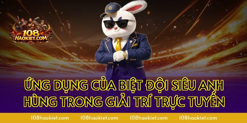 Ứng dụng của biệt đội siêu anh hùng trong giải trí trực tuyến