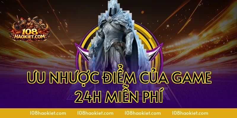 Ưu nhược điểm của game 24h miễn phí