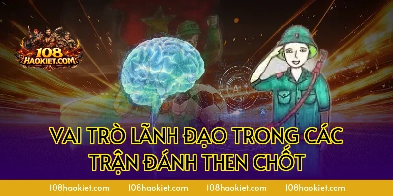 Vai trò lãnh đạo trong các trận đánh then chốt