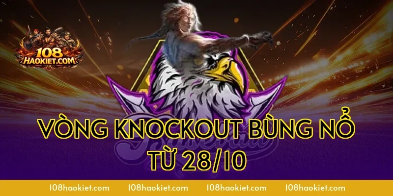 Vòng Knockout bùng nổ từ 28/10