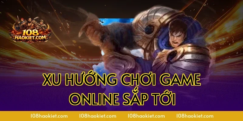 Xu hướng chơi game online sắp tới