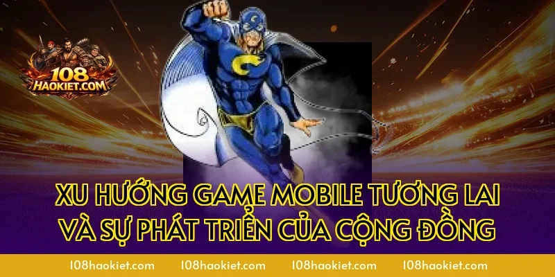 Xu hướng Game Mobile tương lai và sự phát triển của cộng đồng