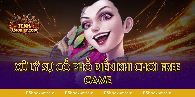 Xử lý sự cố phổ biến khi chơi free game