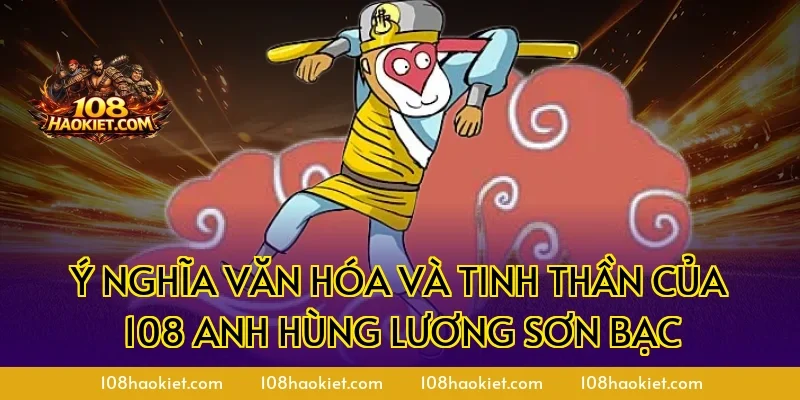 Ý nghĩa văn hóa và tinh thần của 108 anh hùng Lương Sơn Bạc